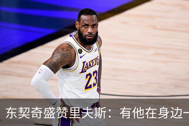 东契奇盛赞里夫斯：有他在身边一起带领这支球队真是太棒了