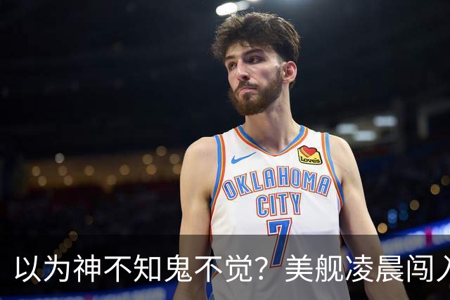 以为神不知鬼不觉？美舰凌晨闯入仙宾礁，没想到早被全程锁定