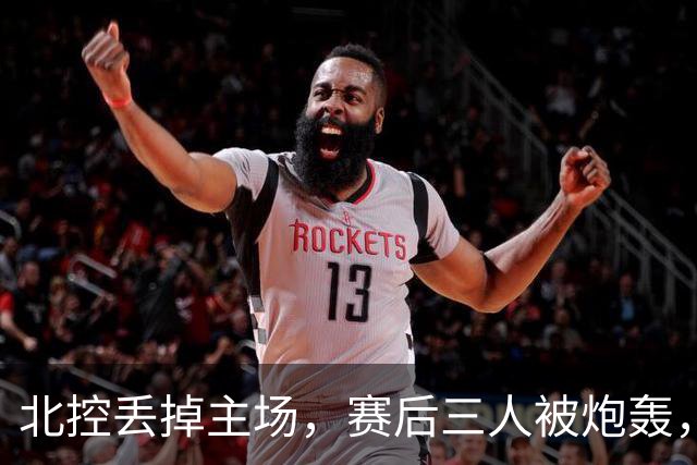 北控丢掉主场，赛后三人被炮轰，离开广东男篮后再度迷失