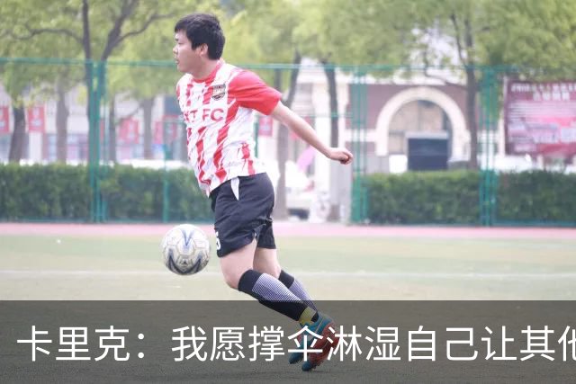 卡里克：我愿撑伞淋湿自己让其他人保持干燥，100%有信心率队前进