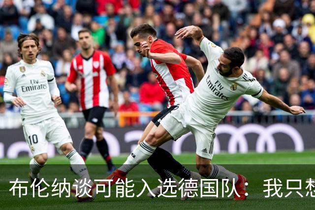 布伦纳谈可能入选德国队：我只想做好自己最擅长的事，那就是进球