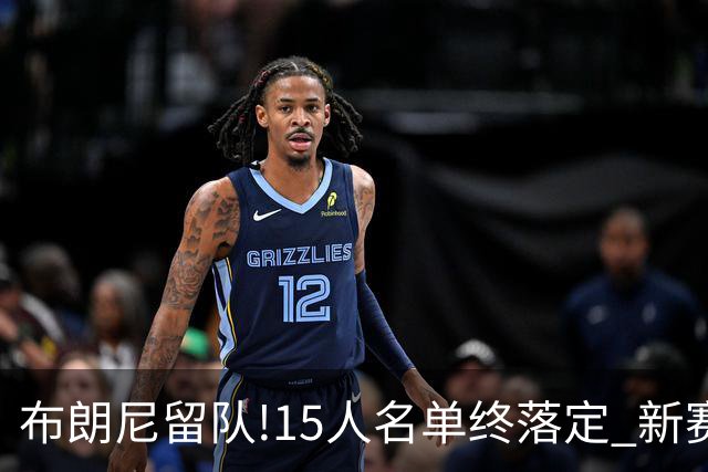 布朗尼留队!15人名单终落定 新赛季湖人能走多远?