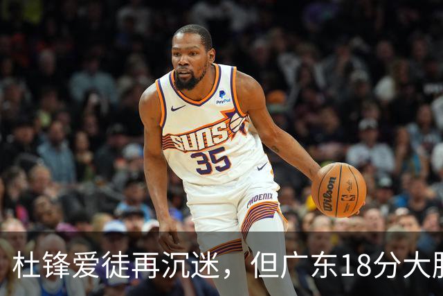 杜锋爱徒再沉迷，但广东18分大胜广厦，好悬