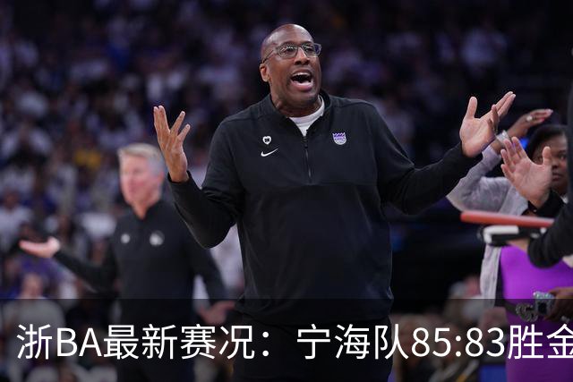浙BA最新赛况：宁海队85:83胜金华队，诸暨队91:69胜海宁队