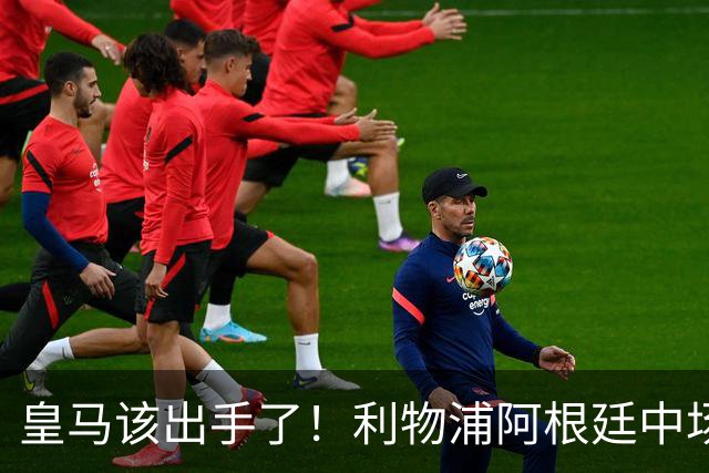 皇马该出手了！利物浦阿根廷中场续约遇阻，6号位能否助穆里尼奥