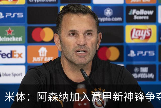 米体：阿森纳加入意甲新神锋争夺！阿尔特塔确认拉亚不会离队！