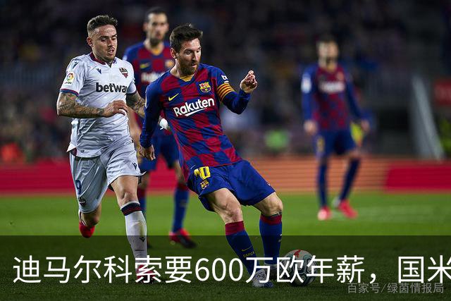迪马尔科索要600万欧年薪，国米续约谈判卡在数字上