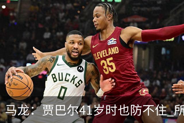 马龙：贾巴尔41岁时也防不住 所有人都知道他要用天勾却无法阻止
