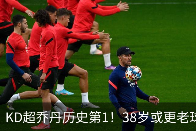 KD超乔丹历史第1！38岁或更老球员赛季前4战得分榜 23年老詹第3